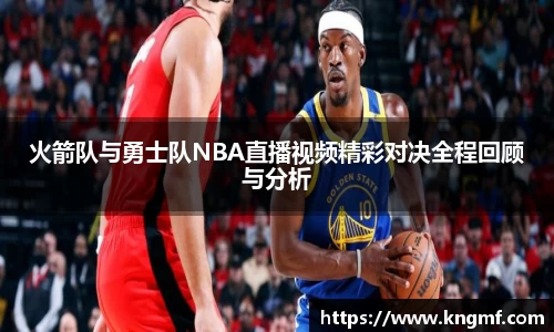 火箭队与勇士队NBA直播视频精彩对决全程回顾与分析
