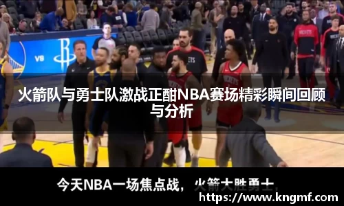 火箭队与勇士队激战正酣NBA赛场精彩瞬间回顾与分析