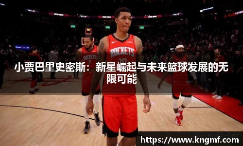 小贾巴里史密斯：新星崛起与未来篮球发展的无限可能