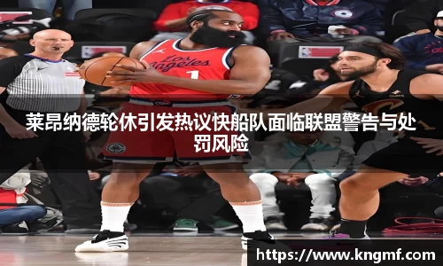 莱昂纳德轮休引发热议快船队面临联盟警告与处罚风险