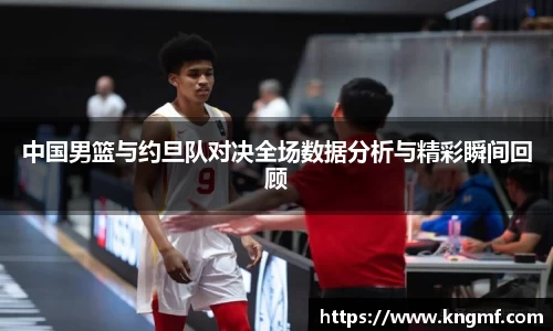 中国男篮与约旦队对决全场数据分析与精彩瞬间回顾