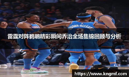 雷霆对阵鹈鹕精彩瞬间乔治全场集锦回顾与分析