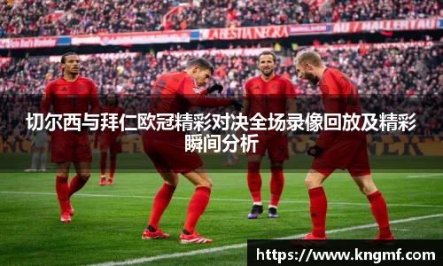 切尔西与拜仁欧冠精彩对决全场录像回放及精彩瞬间分析