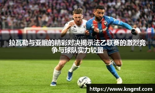 拉瓦勒与亚眠的精彩对决揭示法乙联赛的激烈竞争与球队实力较量