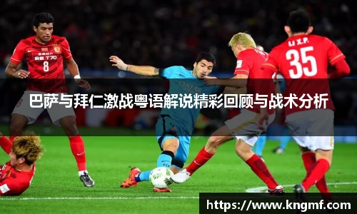 巴萨与拜仁激战粤语解说精彩回顾与战术分析