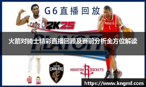 火箭对骑士精彩直播回顾及赛前分析全方位解读