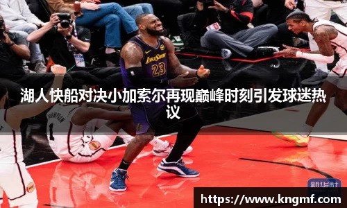 湖人快船对决小加索尔再现巅峰时刻引发球迷热议