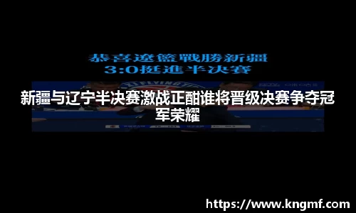 新疆与辽宁半决赛激战正酣谁将晋级决赛争夺冠军荣耀
