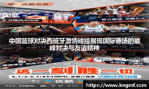 中国篮球对决西班牙激情碰撞展现国际赛场的巅峰对决与友谊精神