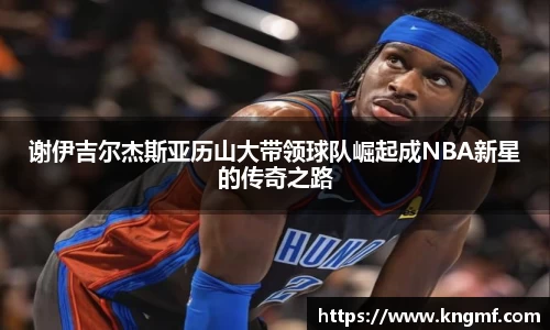 谢伊吉尔杰斯亚历山大带领球队崛起成NBA新星的传奇之路