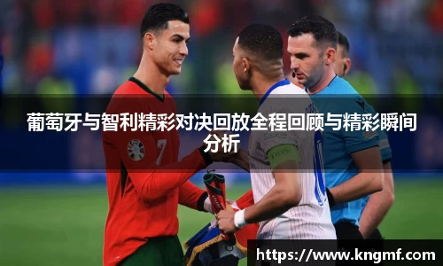 葡萄牙与智利精彩对决回放全程回顾与精彩瞬间分析
