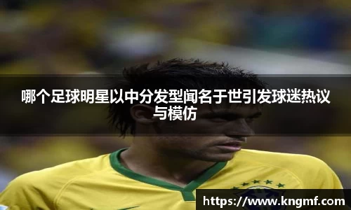 哪个足球明星以中分发型闻名于世引发球迷热议与模仿