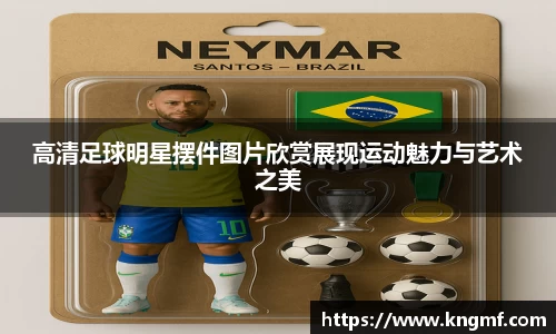高清足球明星摆件图片欣赏展现运动魅力与艺术之美