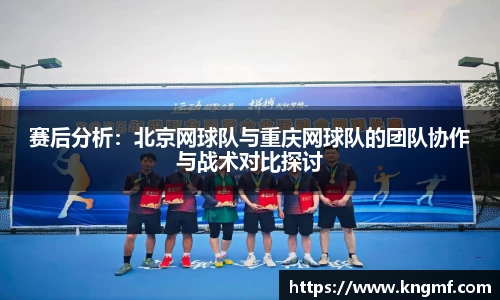 赛后分析：北京网球队与重庆网球队的团队协作与战术对比探讨