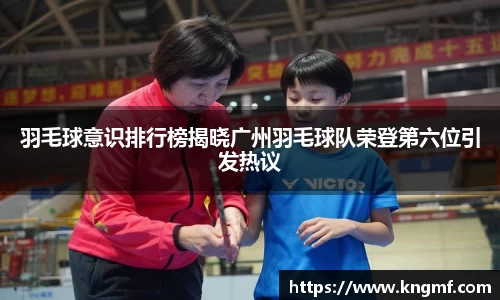 羽毛球意识排行榜揭晓广州羽毛球队荣登第六位引发热议