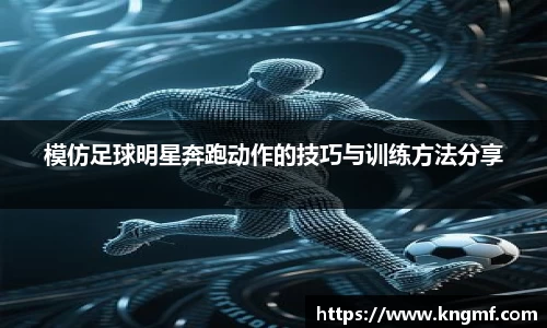 模仿足球明星奔跑动作的技巧与训练方法分享