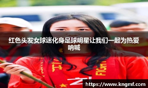 红色头发女球迷化身足球明星让我们一起为热爱呐喊