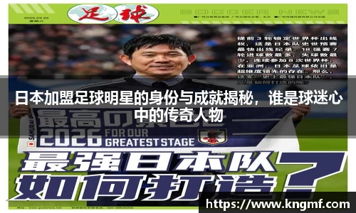 日本加盟足球明星的身份与成就揭秘，谁是球迷心中的传奇人物